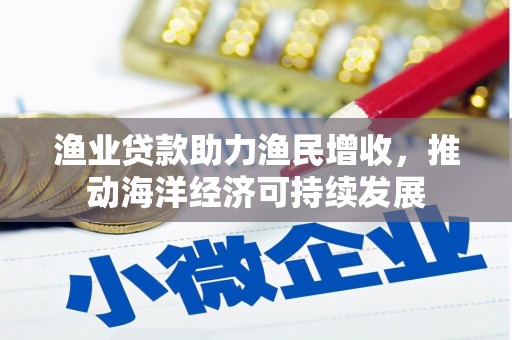 武隆渔业贷款助力渔民增收，推动海洋经济可持续发展