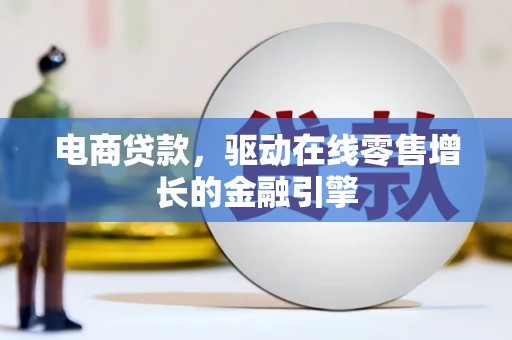 武隆电商贷款，驱动在线零售增长的金融引擎