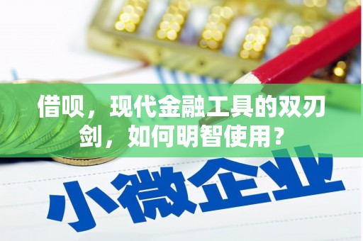 武隆借呗，现代金融工具的双刃剑，如何明智使用？