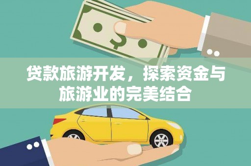 武隆贷款旅游开发，探索资金与旅游业的完美结合