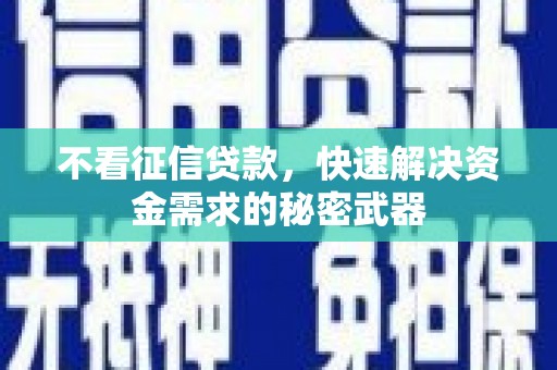 武隆不看征信贷款，快速解决资金需求的秘密武器
