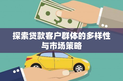 武隆探索贷款客户群体的多样性与市场策略