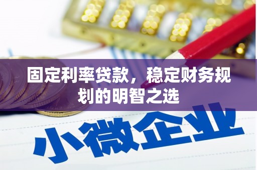 武隆固定利率贷款，稳定财务规划的明智之选