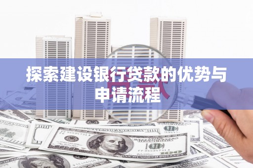 武隆探索建设银行贷款的优势与申请流程