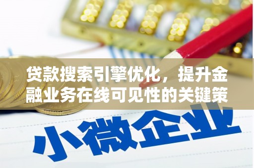 武隆贷款搜索引擎优化，提升金融业务在线可见性的关键策略
