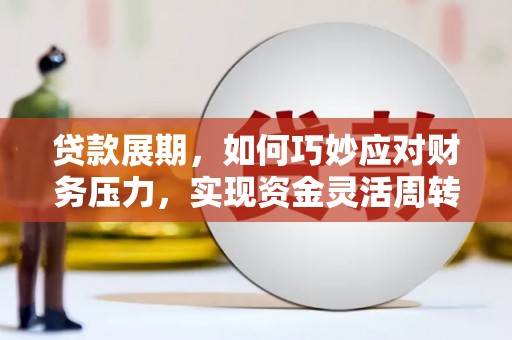 武隆贷款展期，如何巧妙应对财务压力，实现资金灵活周转