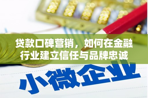 武隆贷款口碑营销，如何在金融行业建立信任与品牌忠诚