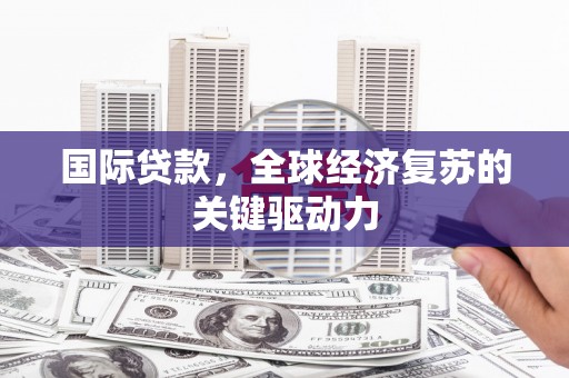 武隆国际贷款，全球经济复苏的关键驱动力