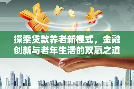武隆探索贷款养老新模式，金融创新与老年生活的双赢之道
