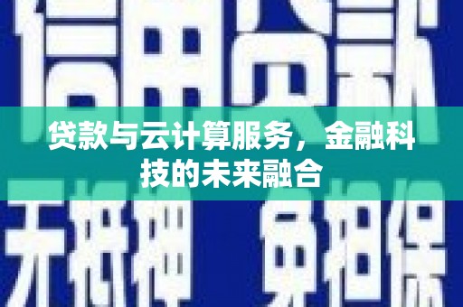 武隆贷款与云计算服务，金融科技的未来融合