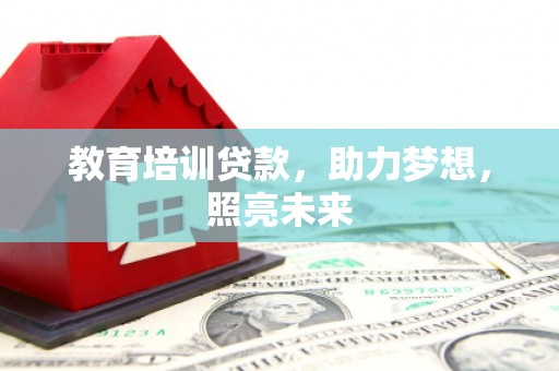 武隆教育培训贷款，助力梦想，照亮未来