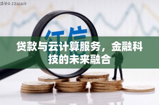 武隆贷款与云计算服务，金融科技的未来融合