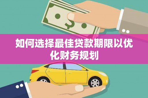 武隆如何选择最佳贷款期限以优化财务规划