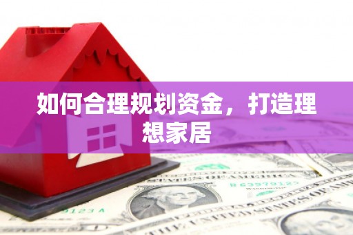 武隆如何合理规划资金，打造理想家居