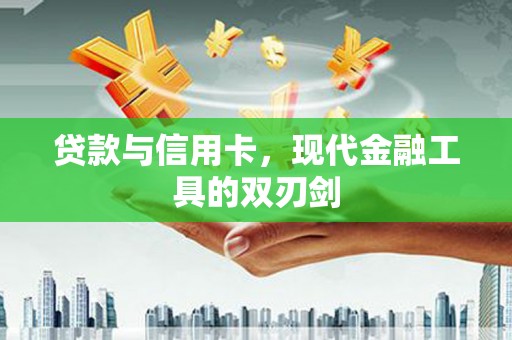 武隆贷款与信用卡，现代金融工具的双刃剑
