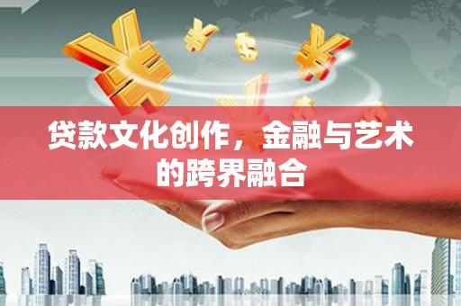 武隆贷款文化创作，金融与艺术的跨界融合