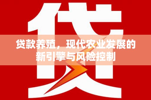 武隆贷款养殖，现代农业发展的新引擎与风险控制