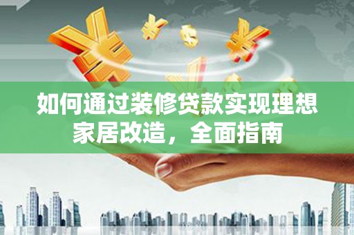 武隆如何通过装修贷款实现理想家居改造，全面指南