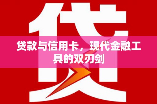 武隆贷款与信用卡，现代金融工具的双刃剑