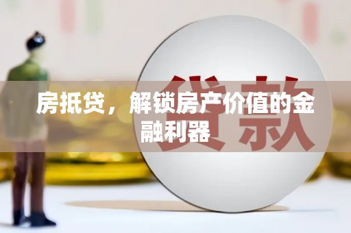 武隆房抵贷，解锁房产价值的金融利器