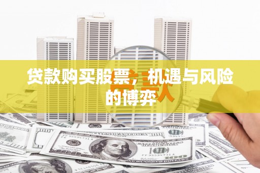 武隆贷款购买股票，机遇与风险的博弈
