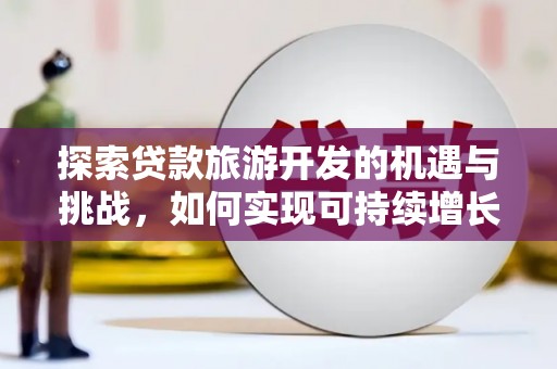 武隆探索贷款旅游开发的机遇与挑战，如何实现可持续增长