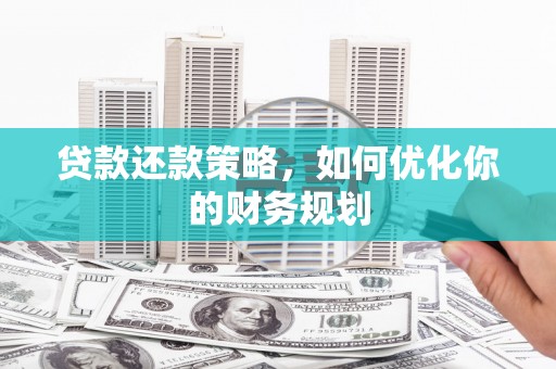 武隆贷款还款策略，如何优化你的财务规划