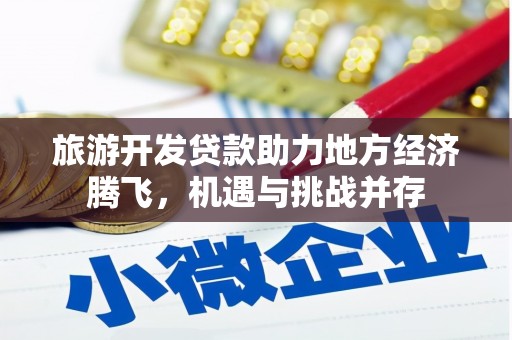 武隆旅游开发贷款助力地方经济腾飞，机遇与挑战并存