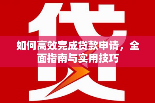 武隆如何高效完成贷款申请，全面指南与实用技巧