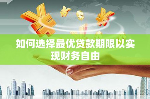 武隆如何选择最优贷款期限以实现财务自由