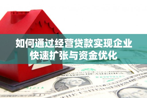 武隆如何通过经营贷款实现企业快速扩张与资金优化