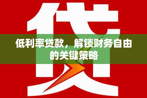 武隆低利率贷款，解锁财务自由的关键策略