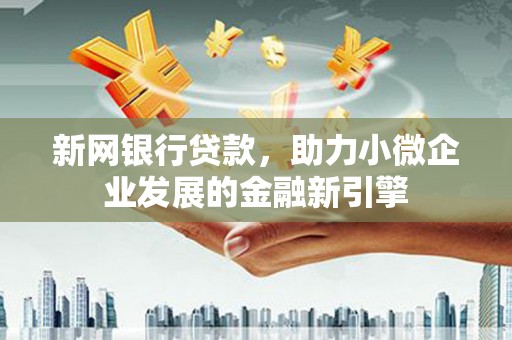 武隆新网银行贷款，助力小微企业发展的金融新引擎