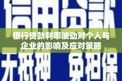 武隆银行贷款利率波动对个人与企业的影响及应对策略