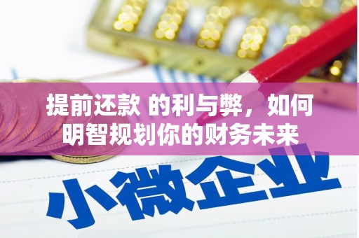 武隆提前还款 的利与弊，如何明智规划你的财务未来