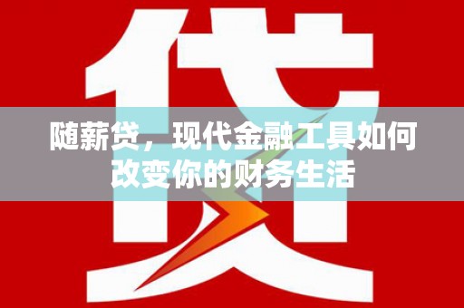 武隆随薪贷，现代金融工具如何改变你的财务生活
