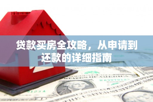 武隆贷款买房全攻略，从申请到还款的详细指南