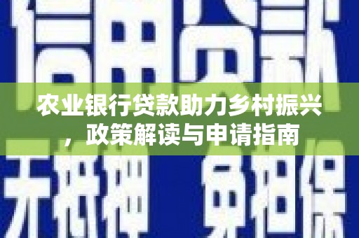 武隆农业银行贷款助力乡村振兴，政策解读与申请指南
