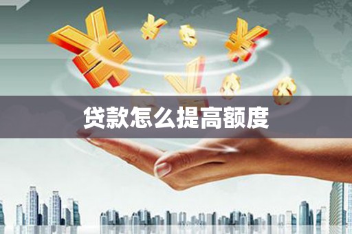 武隆贷款怎么提高额度