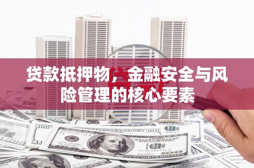 武隆贷款抵押物，金融安全与风险管理的核心要素