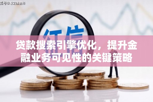 武隆贷款搜索引擎优化，提升金融业务可见性的关键策略