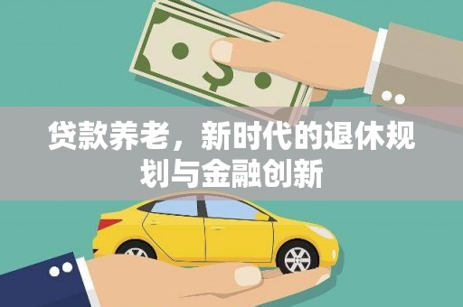 武隆贷款养老，新时代的退休规划与金融创新