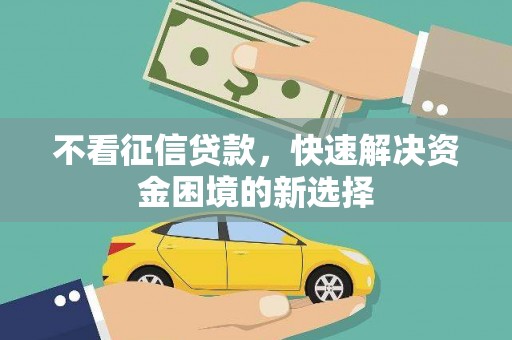武隆不看征信贷款，快速解决资金困境的新选择