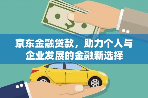 武隆京东金融贷款，助力个人与企业发展的金融新选择
