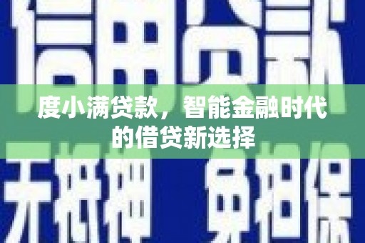 武隆度小满贷款，智能金融时代的借贷新选择