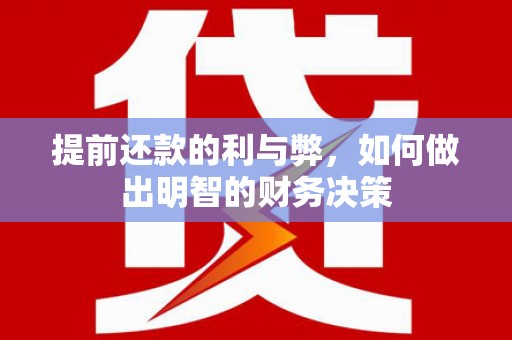 武隆提前还款的利与弊，如何做出明智的财务决策