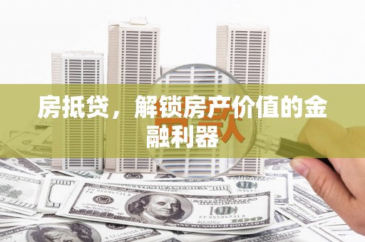 武隆房抵贷，解锁房产价值的金融利器