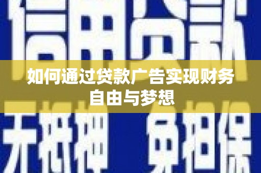 武隆如何通过贷款广告实现财务自由与梦想