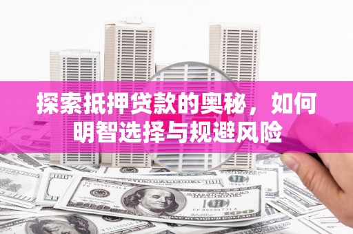 武隆探索抵押贷款的奥秘，如何明智选择与规避风险