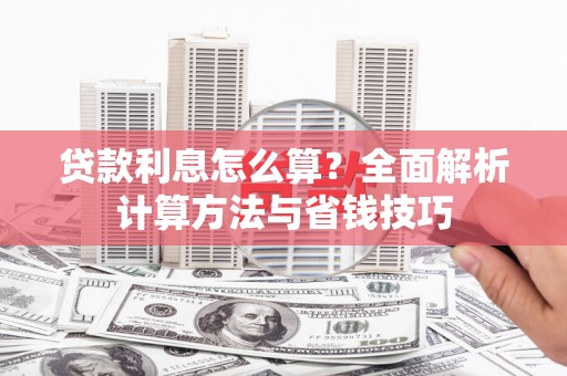 武隆贷款利息怎么算？全面解析计算方法与省钱技巧